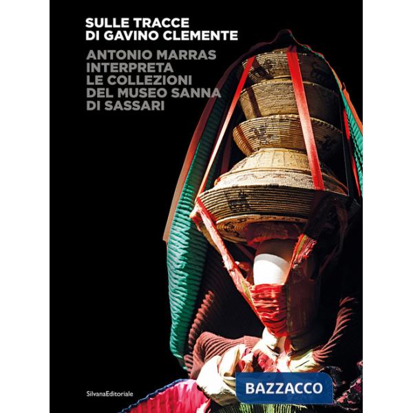 Sulle tracce di Gavino Clemente. Antonio Marras interpreta le collezioni del Museo Sanna di Sassari. Ediz. illustrata