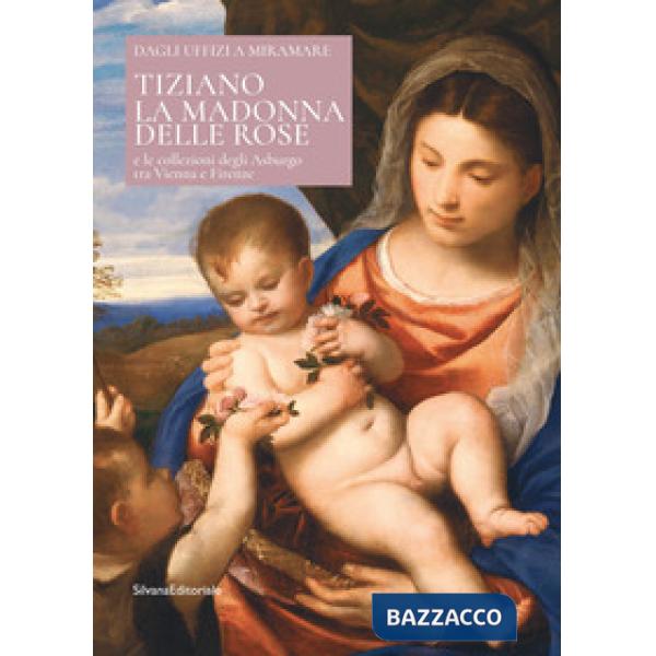 Tiziano. La Madonna delle rose e le collezioni degli Asburgo tra Vienna e Firenze. Ediz. italiana e inglese