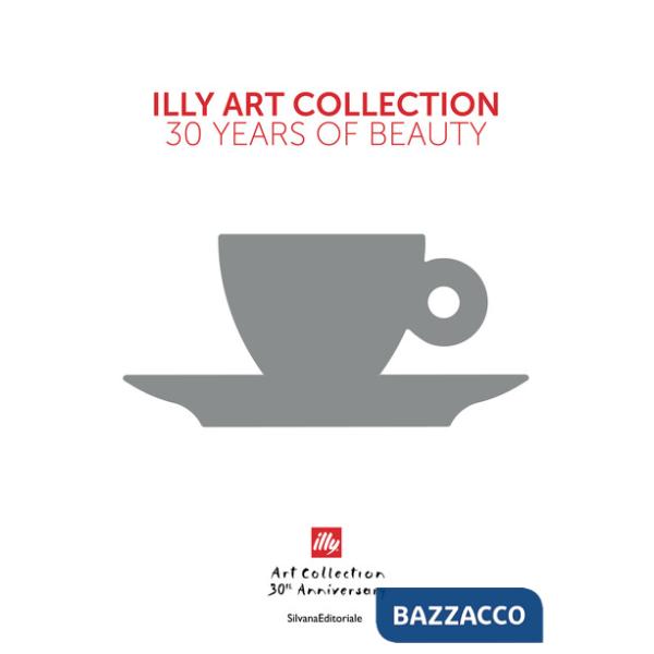 Illy art collection. 30 years of beauty. Ediz. italiana e inglese