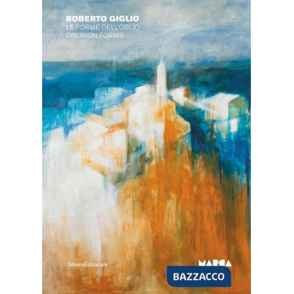 Roberto Giglio. Le forme dell'oblio-Oblivion forms. Ediz. a colori
