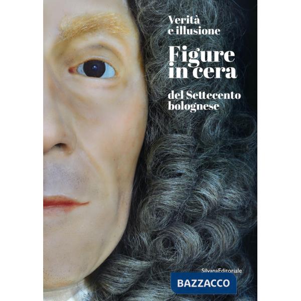 Verità e illusione. Figure in cera del Settecento bolognese. Ediz. a colori