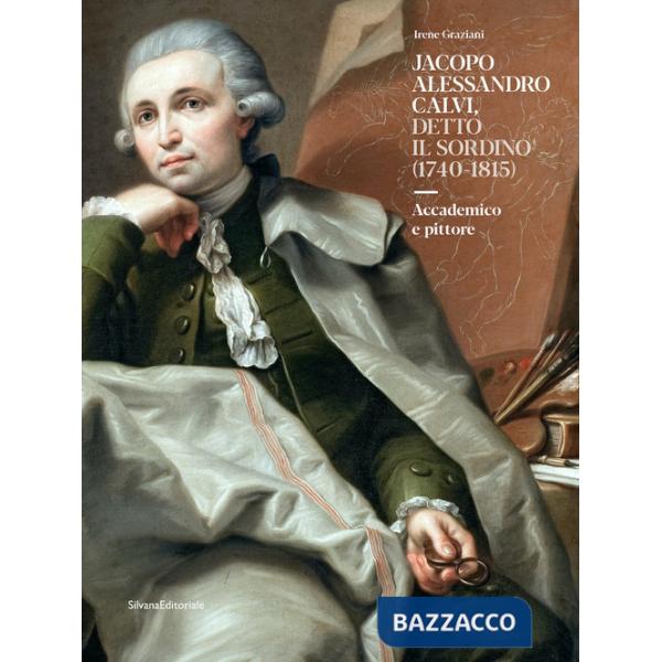 Jacopo Alessandro Calvi, detto il Sordino (1740-1815). Accademico e pittore. Ediz. a colori