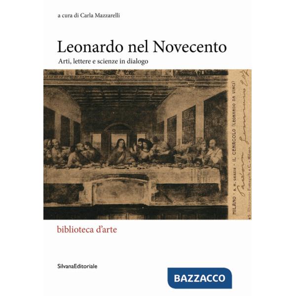 Leonardo nel Novecento. Arti, lettere e scienze in dialogo. Ediz. illustrata