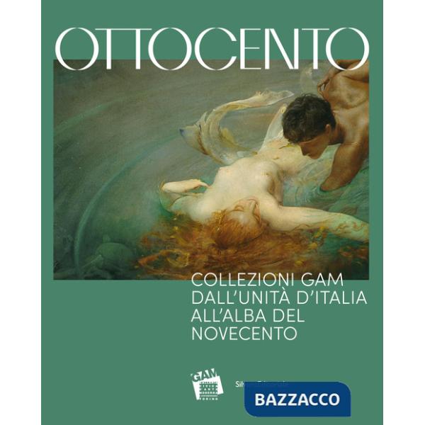 Ottocento. Collezioni GAM dall'Unità d'Italia all'alba del nuovo secolo. Ediz. a colori