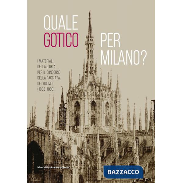 Quale gotico per Milano? I materiali della giuria per il concorso della facciata del Duomo (1886-1889). Ediz. illustrata
