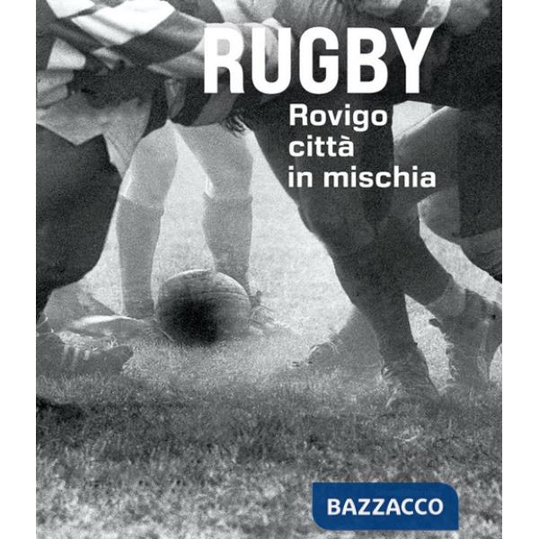 Rugby. Rovigo città in mischia. Ediz. illustrata
