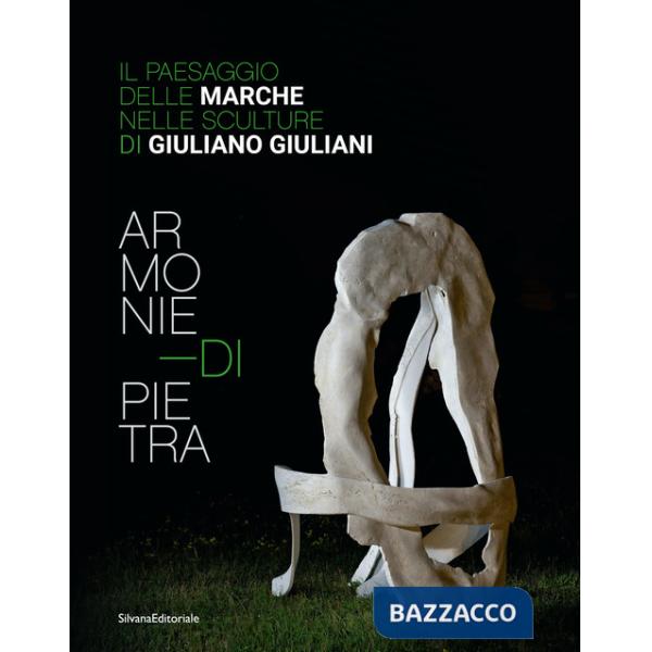 Armonie di pietra. Il paesaggio delle Marche nelle sculture di Giuliano Giuliani. Ediz. italiana e inglese