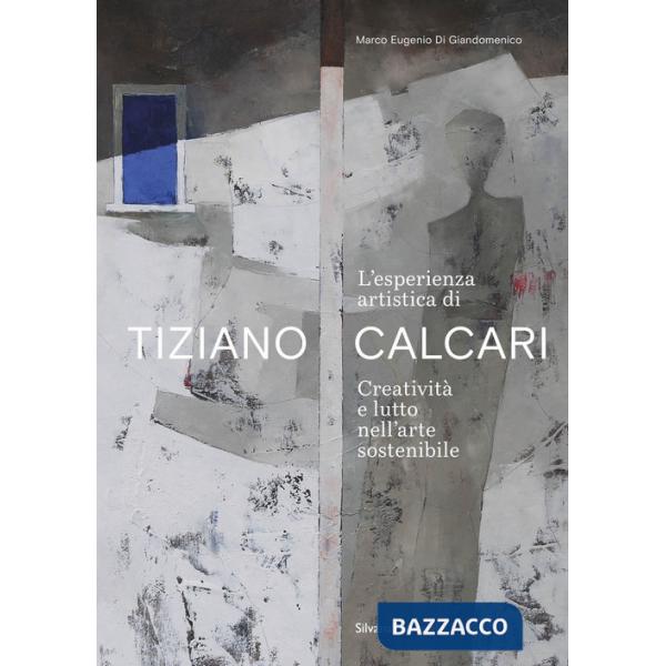 Esperienza artistica di Tiziano Calcari. Creatività e lutto nell'arte sostenibile. Ediz. italiana e inglese (L')