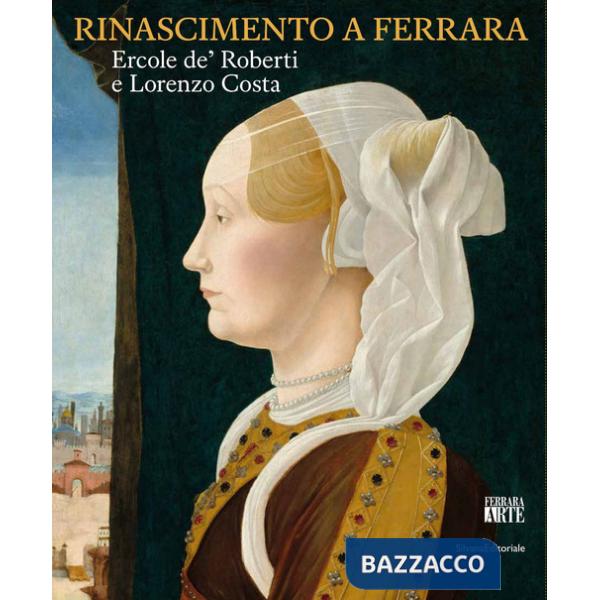 Rinascimento a Ferrara. Ercole de' Roberti e Lorenzo Costa. Ediz. illustrata