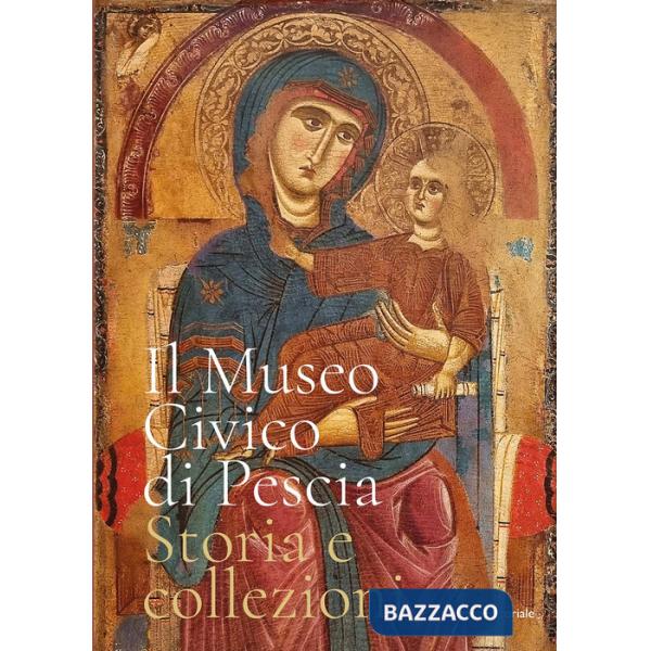Museo civico di Pescia. Storia e collezioni. Ediz. a colori (Il)