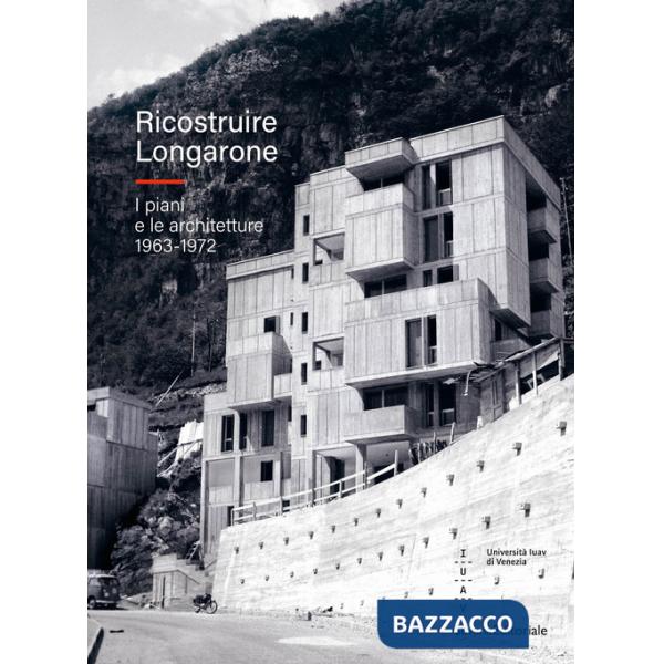 Ricostruire Longarone. I piani e le architetture 1963-1972. Ediz. illustrata