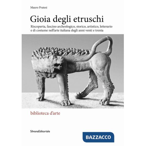 Gioia degli Etruschi. Riscoperta, fascino archeologico, storico, artistico, letterario e di costume nell'arte italiana degli ann