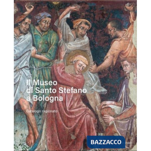 Museo di Santo Stefano a Bologna. Catalogo ragionato. Ediz. illustrata (Il)