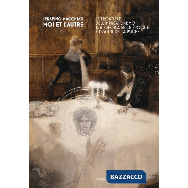 Serafino Macchiati. Moi et l'autre. Le frontiere dell'Impressionismo tra euforia Belle Époque e drammi della psiche. Ediz. a col