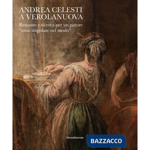 Andrea Celesti a Verolanuova. Restauro e ricerca per un pittore «assai singolare nel modo». Ediz. a colori