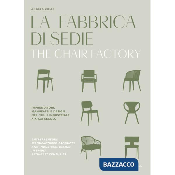Fabbrica di sedie. Imprenditori, manufatti e design nel Friuli industriale XIX-XXI secolo. Ediz. italiana e inglese (La)