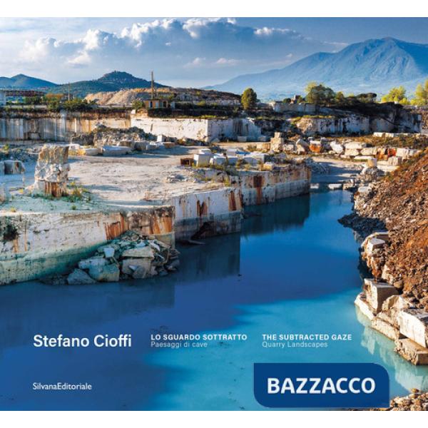 Stefano Cioffi. Lo sguardo sottratto. Paesaggi di cave-The subtracted gaze. Quarry landscapes. Ediz. illustrata