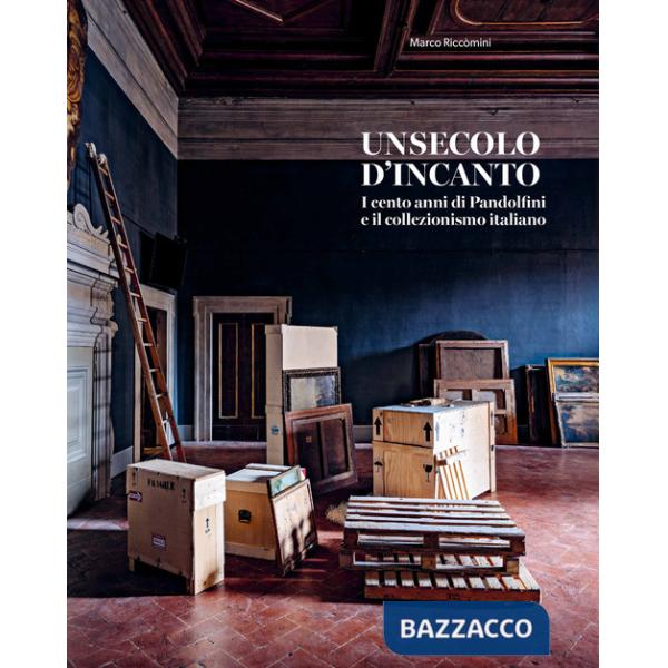 Secolo d'incanto. I cento anni di Pandolfini e il collezionismo italiano. Ediz. illustrata (Un)