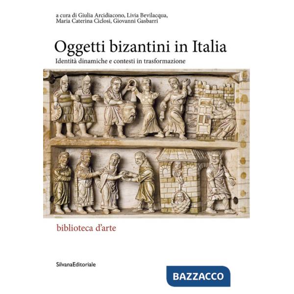 Oggetti bizantini in Italia. Identità dinamiche e contesti in trasformazione (Gli)