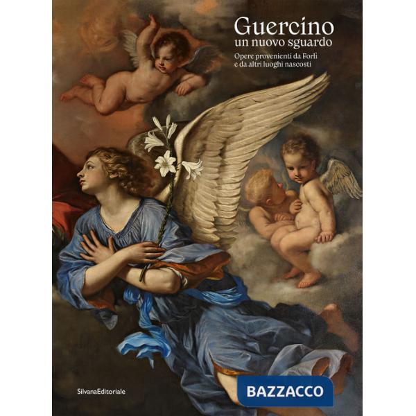Guercino un nuovo sguardo. Opere provenienti da Forlì e da altri luoghi nascosti. Ediz. illustrata