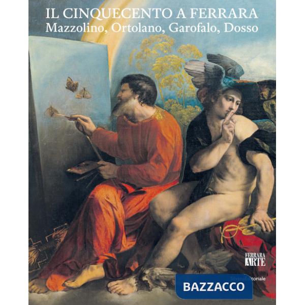 Cinquecento a Ferrara. Mazzolino, Ortolano, Garofalo, Dosso. Ediz. illustrata (Il)