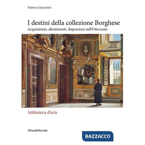 Destini della collezione Borghese. Acquisizioni, allestimenti, dispersioni nell'Ottocento (I)