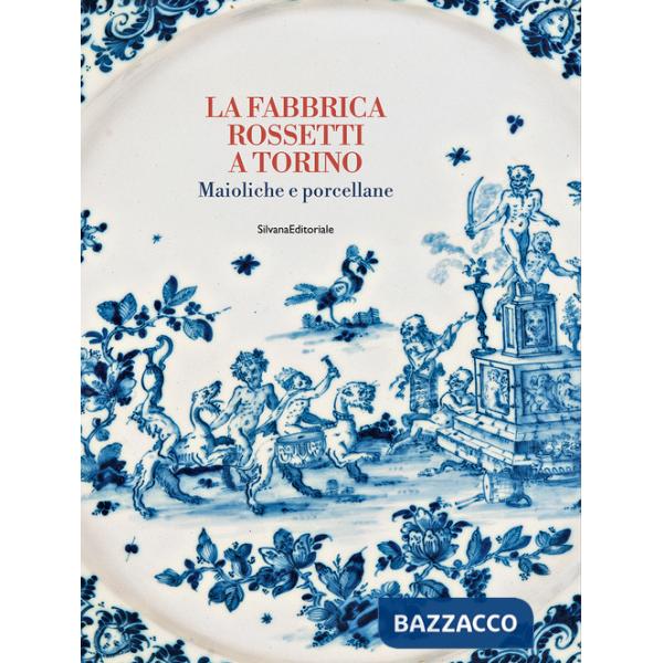 Fabbrica Rossetti a Torino. Maioliche e porcellane. Ediz. a colori (La)