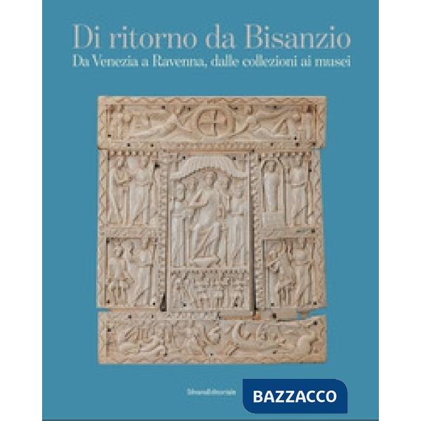 Di ritorno da Bisanzio. Da Venezia a Ravenna, dalle collezioni ai musei