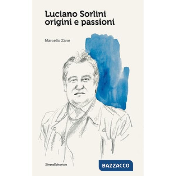 Luciano Sorlini. Origini e passioni. Ediz. a colori
