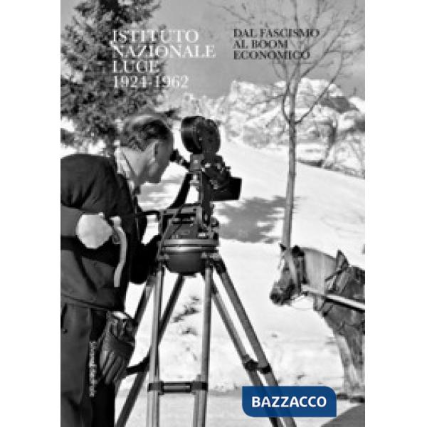 Istituto Nazionale Luce 1924-1962. Dal fascismo al boom economico. Ediz. illustrata