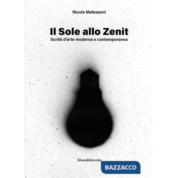 Sole allo zenit. Scritti d'arte moderna e contemporanea. Ediz. illustrata (Il)