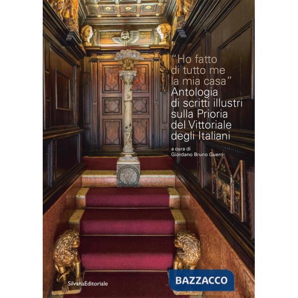 Ho fatto di tutto me la mia casa. Antologia di scritti illustri sulla Prioria del Vittoriale degli Italiani