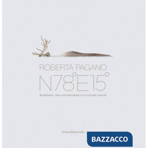 Roberta Pagano. N78°E15°. Svalbard, the coordinates of a frozen world. Ediz. a colori