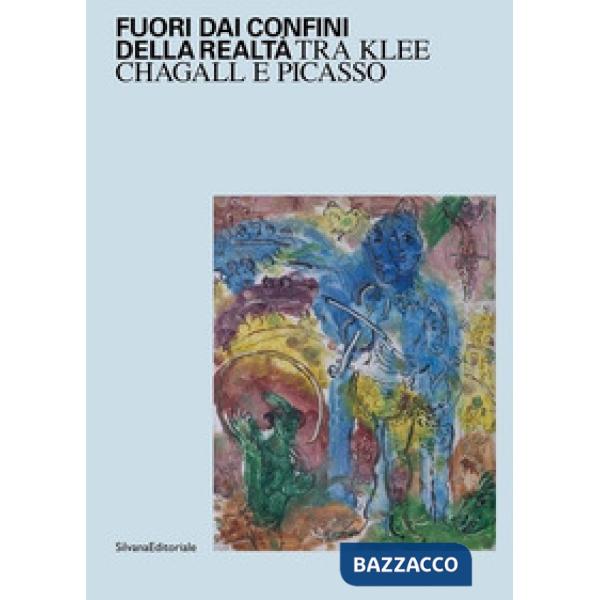 Fuori dai confini della realtà. Tra Klee, Chagall e Picasso. Ediz. illustrata