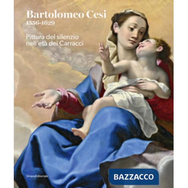 Bartolomeo Cesi 1556-1629. Pittura del silenzio nell'età dei Carracci. Ediz. a colori
