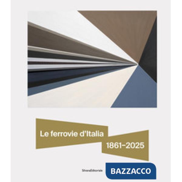 Ferrovie d'Italia 1861-2025. Dall'unità nazionale alle sfide del futuro (Le)