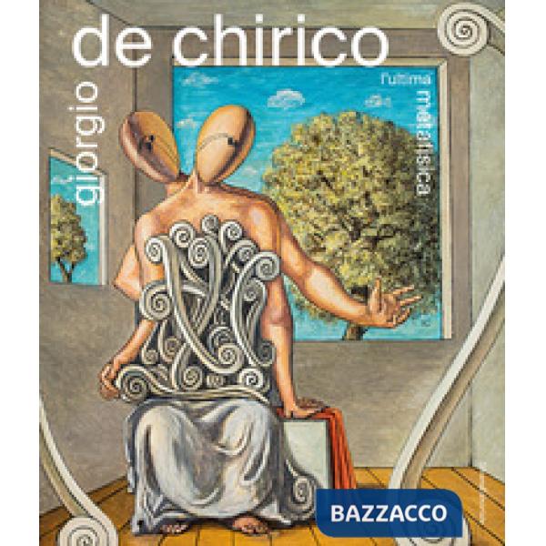 Giorgio De Chirico. L'ultima metafisica. Ediz. a colori