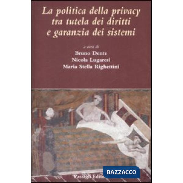 Politica della privacy tra tutele dei diritti e garanzia dei sistemi (La)
