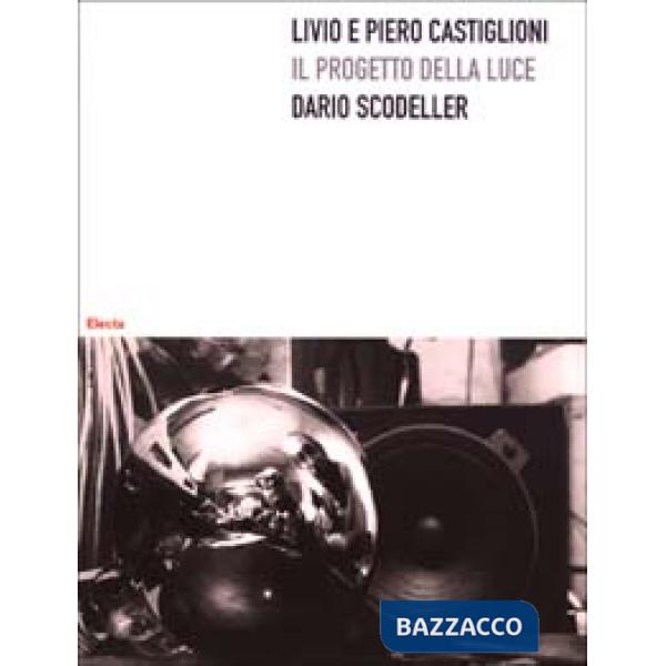 Livio e Piero Castiglioni. Il progetto della luce. Ediz. illustrata