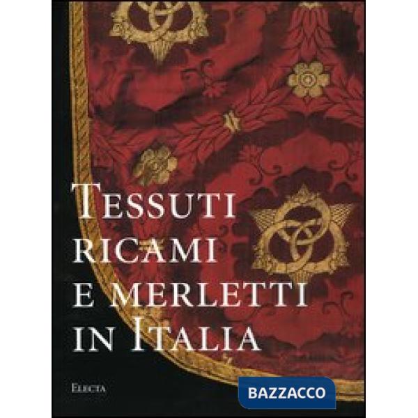 Tessuti, ricami e merletti in Italia. Dal Rinascimento al Liberty. Ediz. illustrata