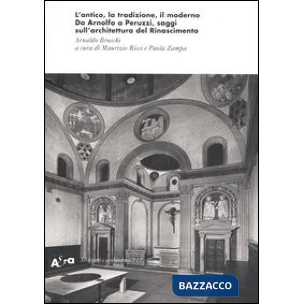 Antico, la tradizione, il moderno. Da Arnolfo a Peruzzi, saggi sull'architettura del Rinascimento. Ediz. illustrata (L')