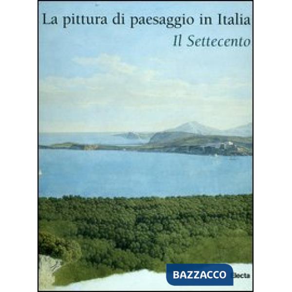 Pittura di paesaggio in Italia. Il Settecento (La)
