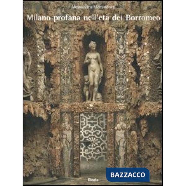 Milano profana nell'età dei Borromeo. Ediz. illustrata
