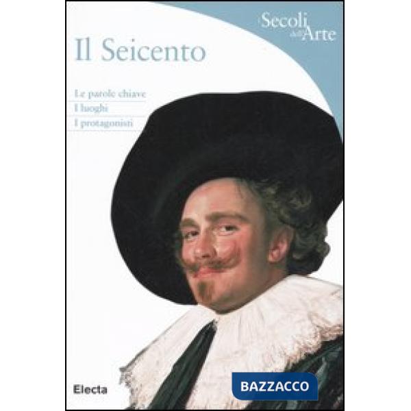 Seicento. Le parole chiave, i luoghi, i protagonisti. Ediz. illustrata (Il)