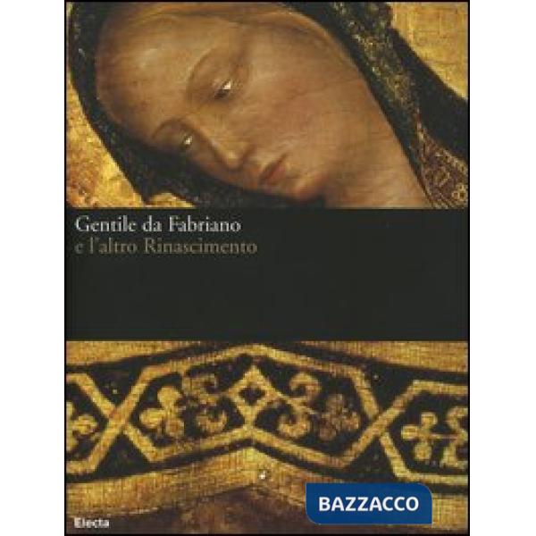 Gentile da Fabriano e l'altro Rinascimento. Catalogo della mostra (Fabriano, 21 aprile-23 luglio 2006). Ediz. illustrata