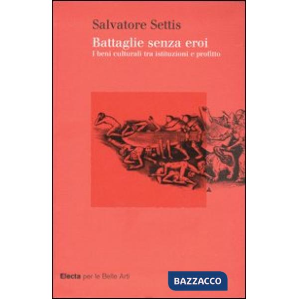 Battaglie senza eroi. I beni culturali tra istituzioni e profitto. Ediz. illustrata