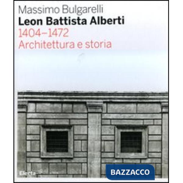 Leon Battista Alberti 1404-1472. Architettura e storia. Ediz. illustrata