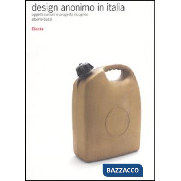 Design anonimo in Italia. Oggetti comuni e progetto incognito. Ediz. illustrata