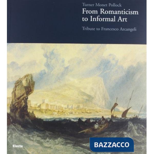 Turner Monet Pollock. Dal Romanticismo all'Informale. Omaggio a Francesco Arcangeli. Catalogo della mostra (Ravenna, 19 marzo-23