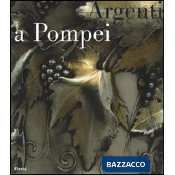 Argenti a Pompei. Catalogo della mostra (Napoli, 2 aprile-11 settembre 2006). Ediz. illustrata